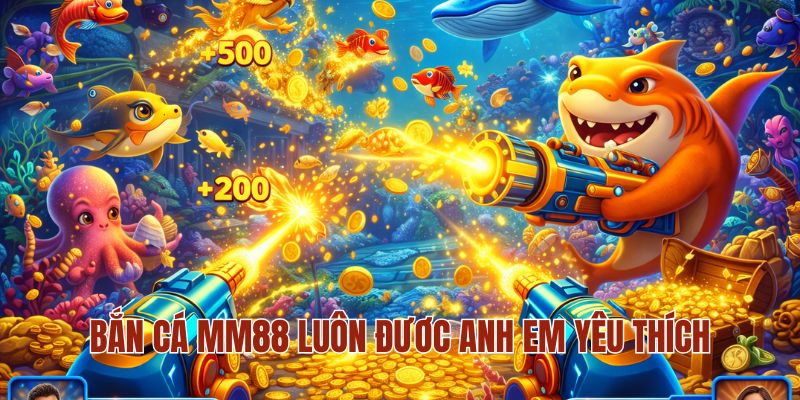 Bắn cá MM88 luôn đươc anh em yêu thích