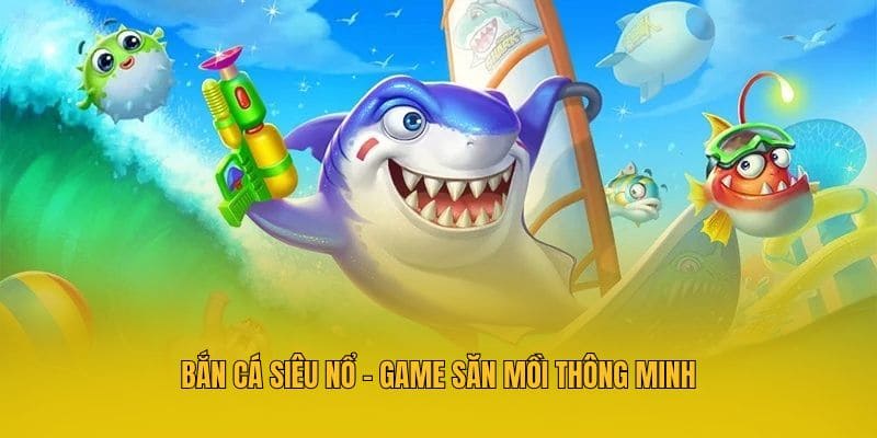 Bắn cá siêu nổ - Game săn mồi thông minh