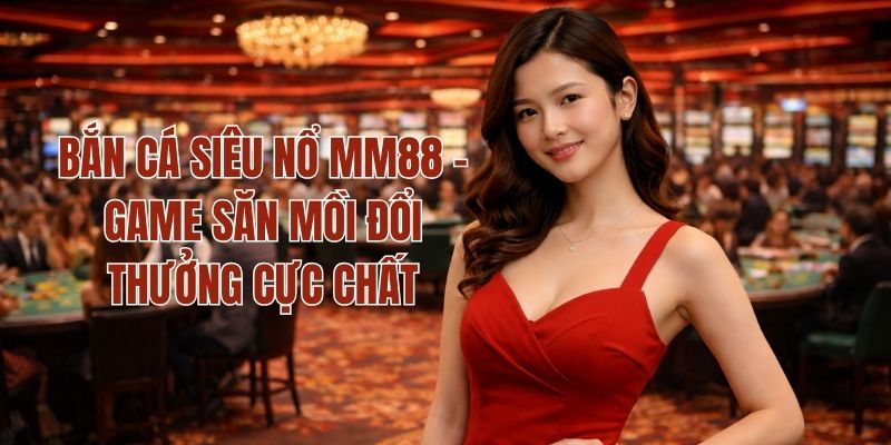 Bắn Cá Siêu Nổ MM88 - Game Săn Mồi Đổi Thưởng Cực Chất