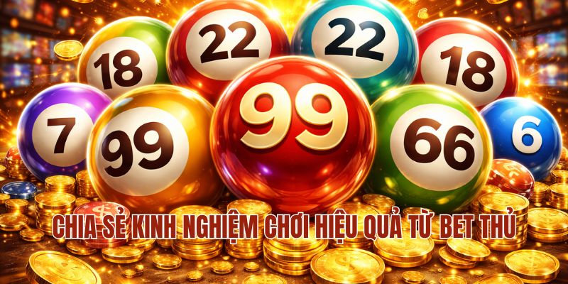 Chia sẻ kinh nghiệm chơi hiệu quả từ bet thủ