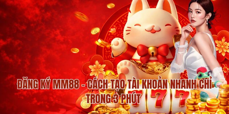 Đăng Ký MM88 – Cách Tạo Tài Khoản Nhanh Chỉ Trong 3 Phút