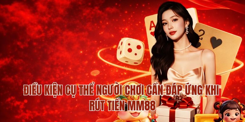 Điều kiện cụ thể người chơi cần đáp ứng khi rút tiền MM88