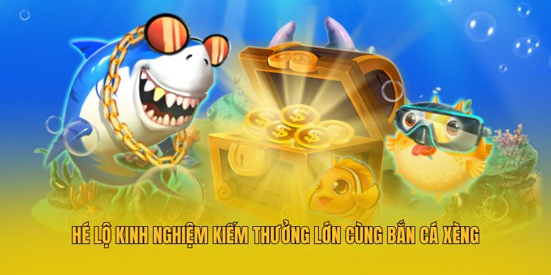 Hé lộ kinh nghiệm kiếm thưởng lớn cùng bắn cá xèng