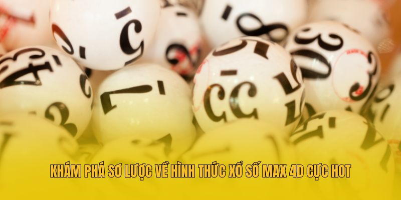Khám phá sơ lược về hình thức xổ số Max 4D cực hot