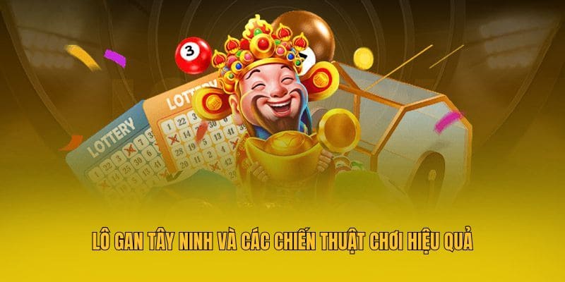 Lô gan Tây Ninh và các chiến thuật chơi hiệu quả