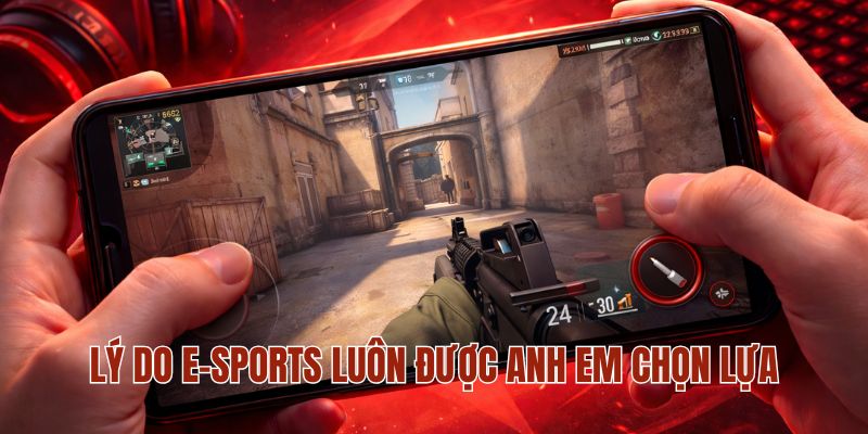 Lý do E-sports luôn được anh em chọn lựa