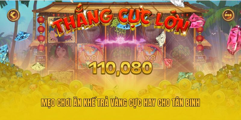 Mẹo chơi ăn khế trả vàng cực hay cho tân binh