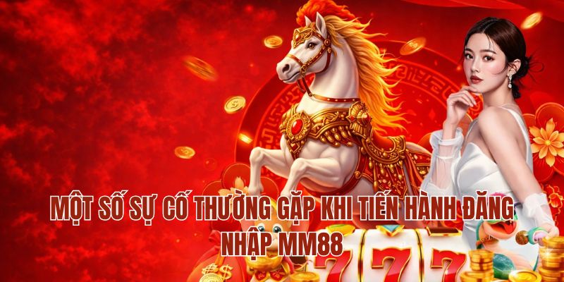 Một số sự cố thường gặp khi tiến hành đăng nhập MM88