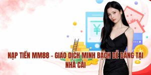 Nạp Tiền MM88 – Giao Dịch Minh Bạch Dễ Dàng Tại Nhà Cái