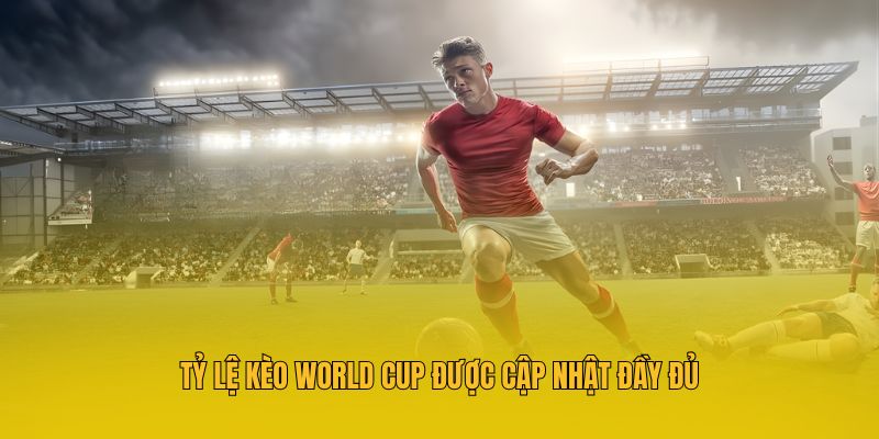Tỷ lệ kèo World Cup được cập nhật đầy đủ