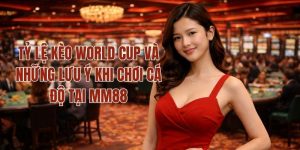 Tỷ Lệ Kèo World Cup Và Những Lưu Ý Khi Chơi Cá Độ Tại MM88